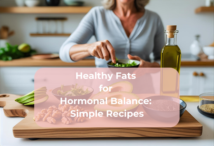 Healthy Fats for Hormonal Balance: Simple Recipes