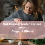 Gut-Healing Winter Recipes with Ginger & Greens
