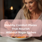 Healthy Comfort Plates That Nourish Without Sugar Spikes