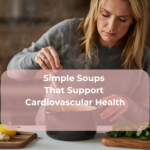 Simple Soups That Support Cardiovascular Health