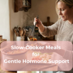 Slow-Cooker Meals for Gentle Hormone Support Slow-Cooker Meals for Gentle Hormone Support