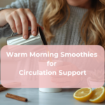 Warm Morning Smoothies for Circulation Support