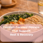 Comfort-Focused Dinners That Support Rest & Recovery