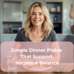 Simple Dinner Plates That Support Hormone Balance