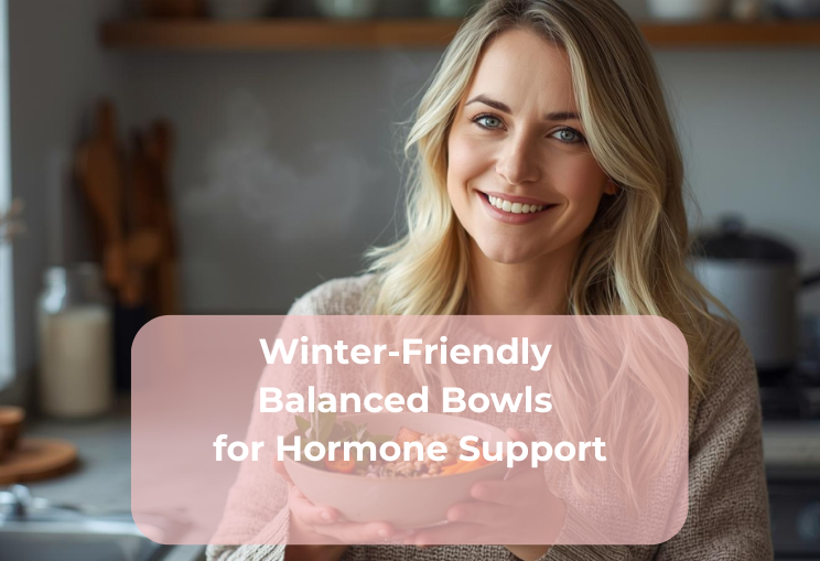 Winter-Friendly Balanced Bowls for Hormone Support