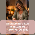 Warm Dinner Bowls That Support Hormonal Stability